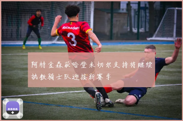 阿特金森获哈登米切尔支持将继续执教骑士队迎接新赛季