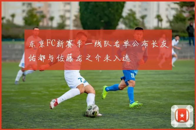 东京FC新赛季一线队名单公布长友佑都与佐藤龙之介未入选
