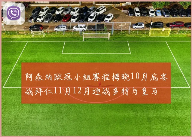 阿森纳欧冠小组赛程揭晓10月底客战拜仁11月12月迎战多特与皇马