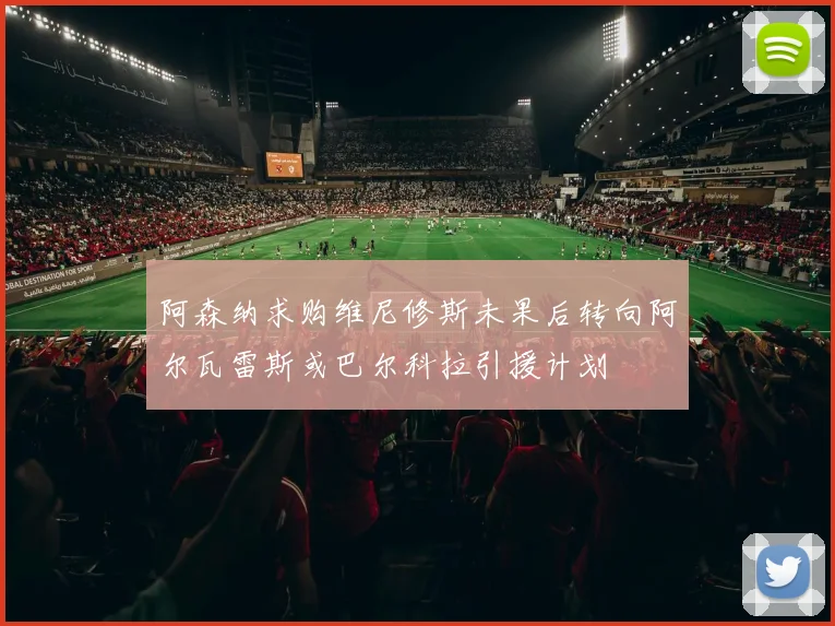 阿森纳求购维尼修斯未果后转向阿尔瓦雷斯或巴尔科拉引援计划