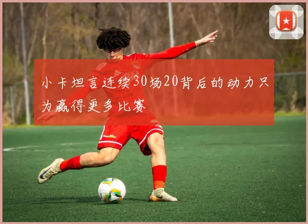 小卡坦言连续30场20背后的动力只为赢得更多比赛