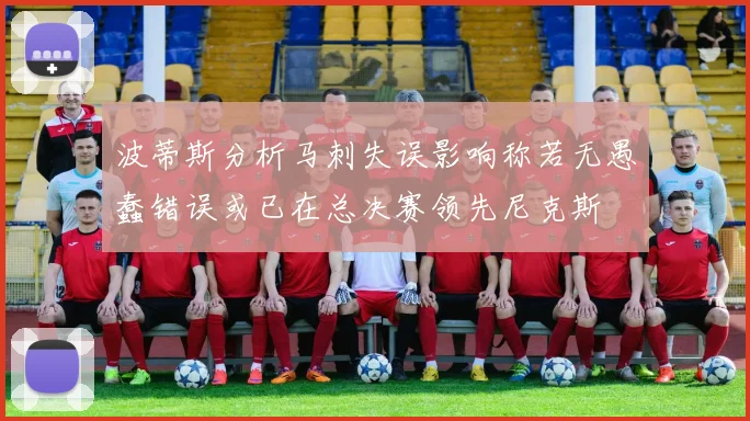 波蒂斯分析马刺失误影响称若无愚蠢错误或已在总决赛领先尼克斯
