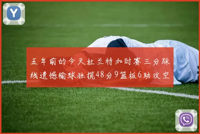 五年前的今天杜兰特加时赛三分踩线遗憾输球独揽48分9篮板6助攻空砍成悲剧