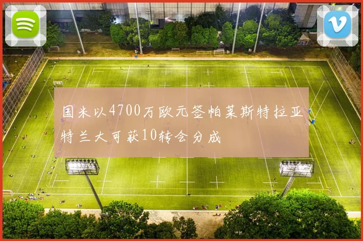 国米以4700万欧元签帕莱斯特拉亚特兰大可获10转会分成