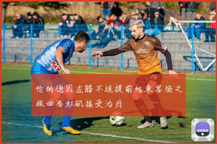 伦纳德因左膝不适提前结束客场之旅回洛杉矶接受治疗