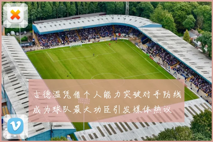 古德温凭借个人能力突破对手防线成为球队最大功臣引发媒体热议