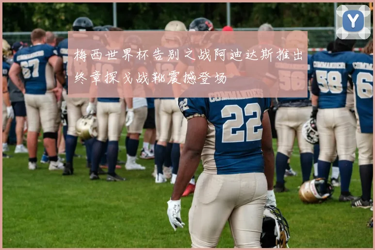 梅西世界杯告别之战阿迪达斯推出终章探戈战靴震撼登场
