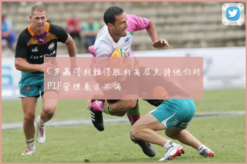 C罗赢得利雅得胜利高层支持他们对PIF管理表示不满