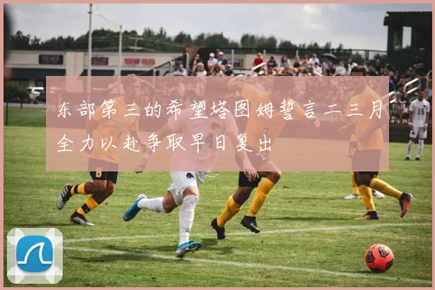 东部第三的希望塔图姆誓言二三月全力以赴争取早日复出