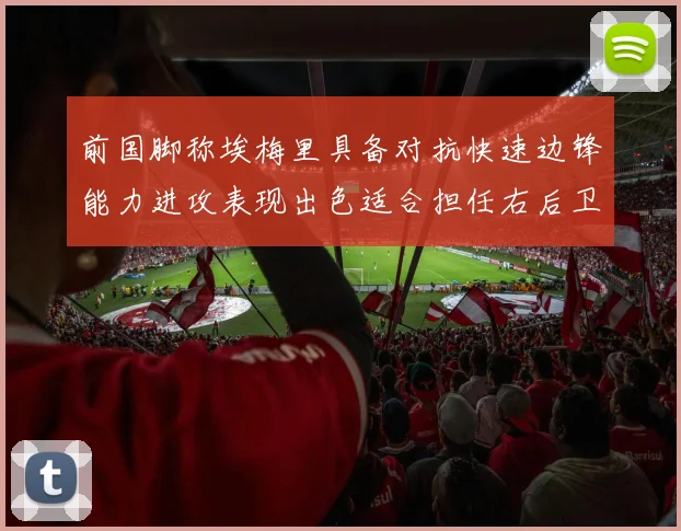 前国脚称埃梅里具备对抗快速边锋能力进攻表现出色适合担任右后卫