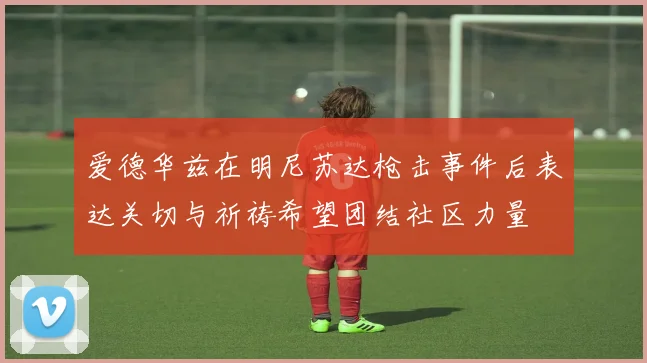 爱德华兹在明尼苏达枪击事件后表达关切与祈祷希望团结社区力量