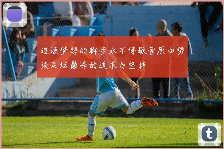 追逐梦想的脚步永不停歇菅原由势谈足坛巅峰的追求与坚持