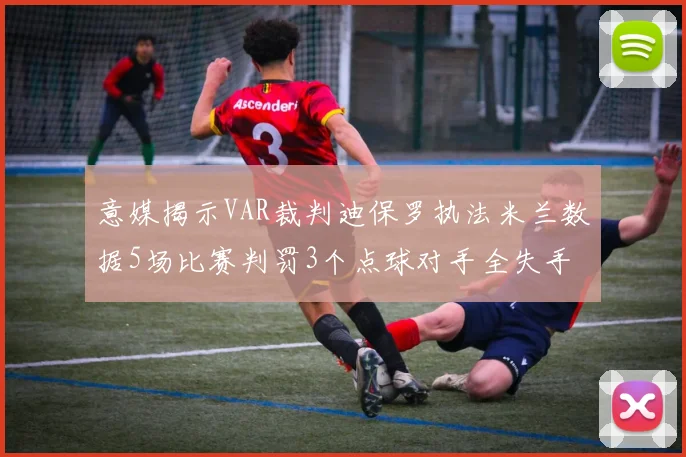 意媒揭示VAR裁判迪保罗执法米兰数据5场比赛判罚3个点球对手全失手