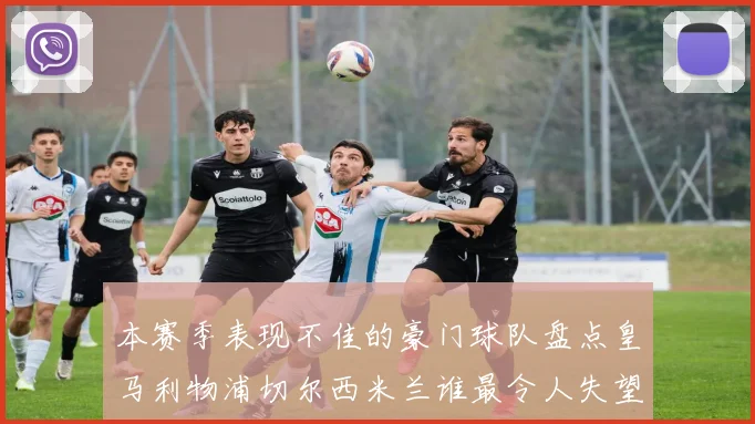 本赛季表现不佳的豪门球队盘点皇马利物浦切尔西米兰谁最令人失望